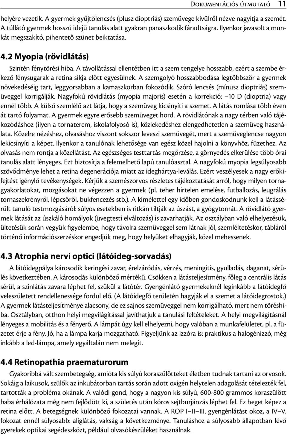 A távollátással ellentétben itt a szem tengelye hosszabb, ezért a szembe érkező fénysugarak a retina síkja előtt egyesülnek.
