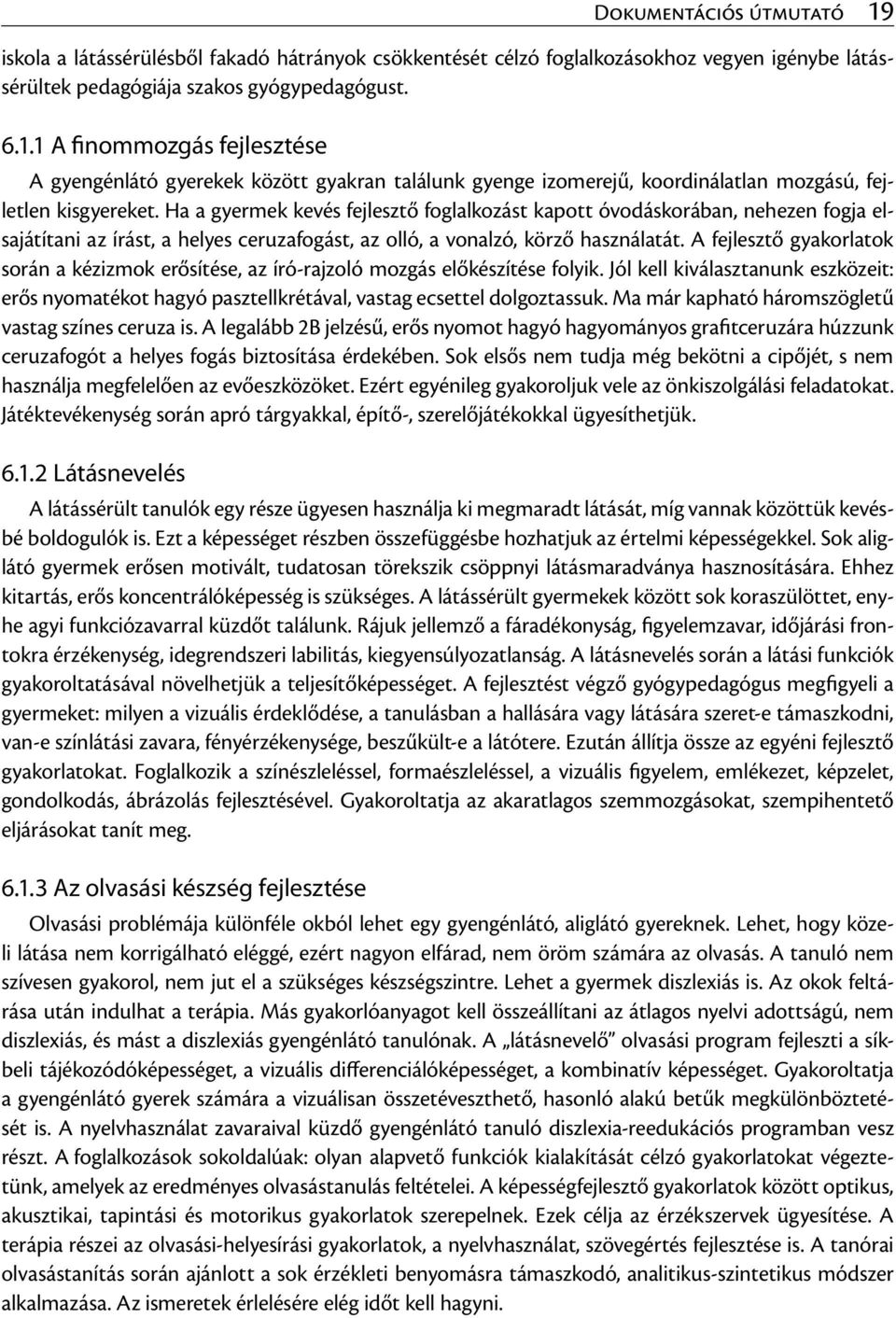 A fejlesztő gyakorlatok során a kézizmok erősítése, az író-rajzoló mozgás előkészítése folyik. Jól kell kiválasztanunk eszközeit: erős nyomatékot hagyó pasztellkrétával, vastag ecsettel dolgoztassuk.