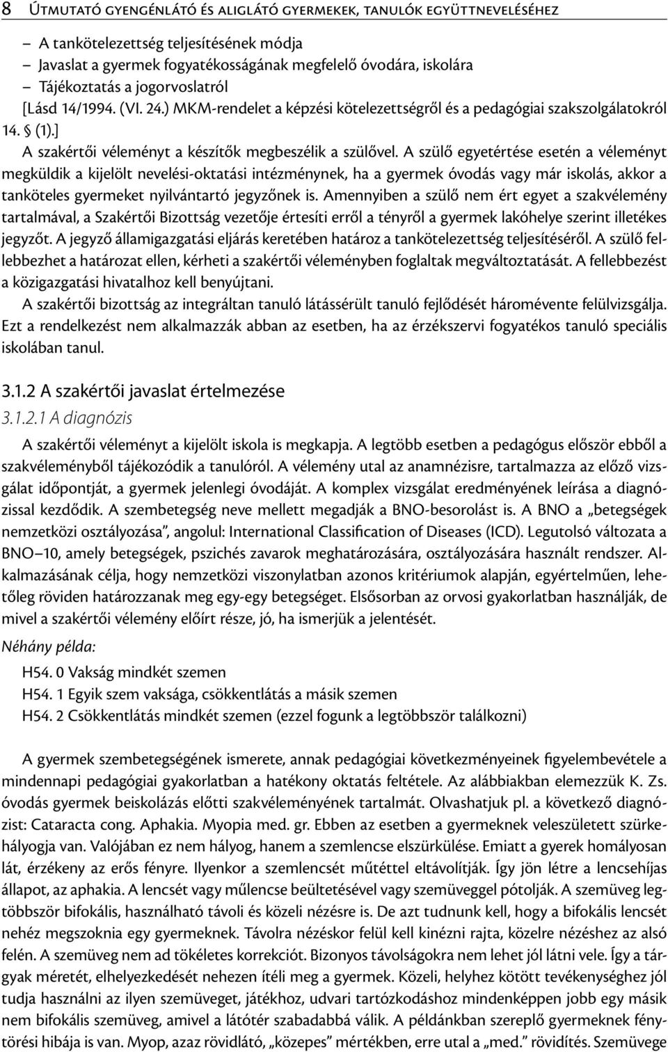 A szülő egyetértése esetén a véleményt megküldik a kijelölt nevelési-oktatási intézménynek, ha a gyermek óvodás vagy már iskolás, akkor a tanköteles gyermeket nyilvántartó jegyzőnek is.