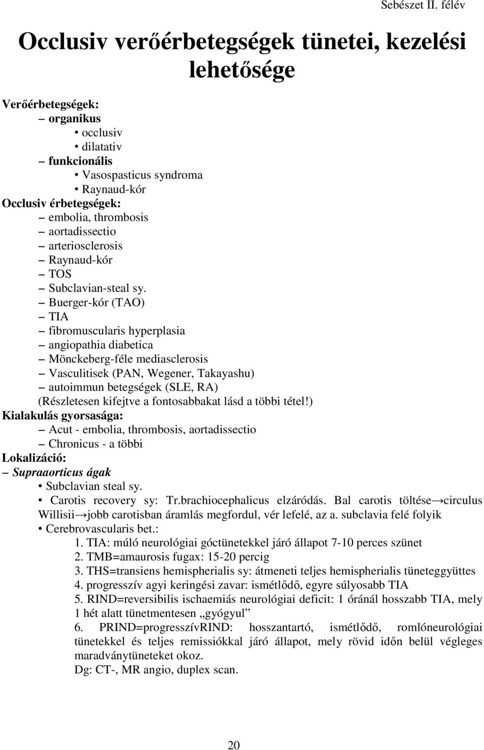 Buerger-kór (TAO) TIA fibromuscularis hyperplasia angiopathia diabetica Mönckeberg-féle mediasclerosis Vasculitisek (PAN, Wegener, Takayashu) autoimmun betegségek (SLE, RA) (Részletesen kifejtve a