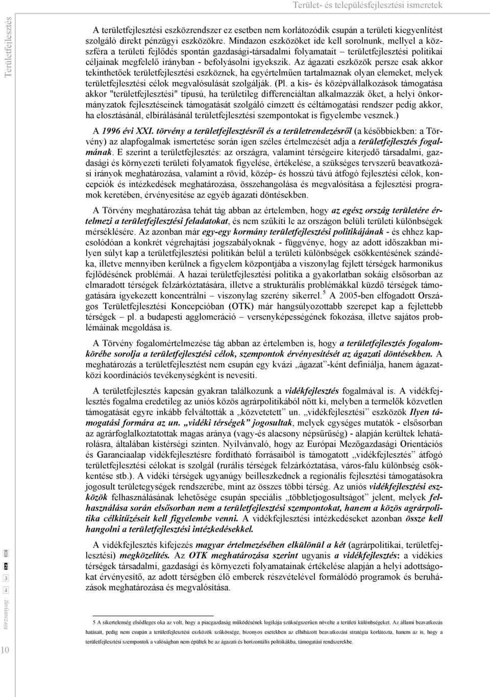 igyekszik. Az ágazati eszközök persze csak akkor tekinthetőek területfejlesztési eszköznek, ha egyértelműen tartalmaznak olyan elemeket, melyek területfejlesztési célok megvalósulását szolgálják. (Pl.