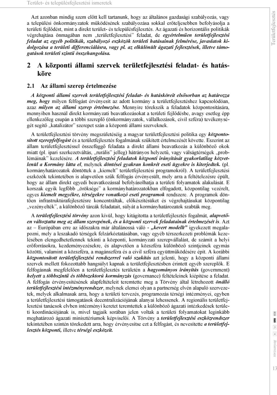 Az ágazati és horizontális politikák végrehajtása önmagában nem területfejlesztési feladat, de egyértelműen területfejlesztési feladat az egyéb politikák, szabályozó eszközök területi hatásainak