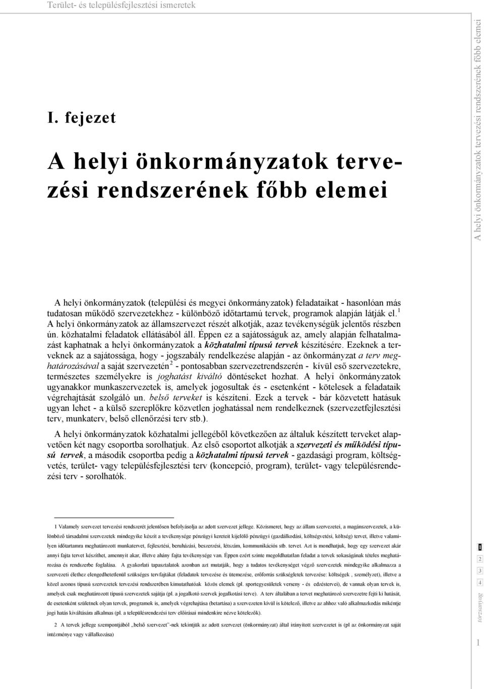 A helyi önkormányzatok az államszervezet részét alkotják, azaz tevékenységük jelentős részben ún. közhatalmi feladatok ellátásából áll.