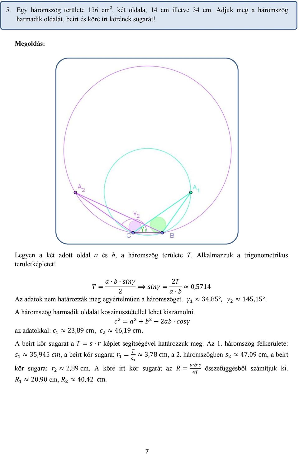 a b sinγ T = sinγ = T a b 0,5714 Az adatok nem határozzák meg egyértelműen a háromszöget. γ 34,85, γ 145,15. A háromszög harmadik oldalát koszinusztétellel lehet kiszámolni.