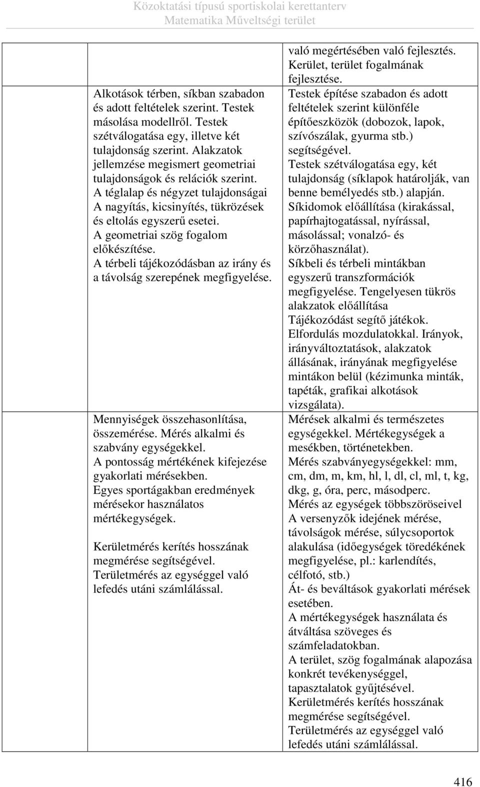 A geometriai szög fogalom előkészítése. A térbeli tájékozódásban az irány és a távolság szerepének megfigyelése. Mennyiségek összehasonlítása, összemérése. Mérés alkalmi és szabvány egységekkel.