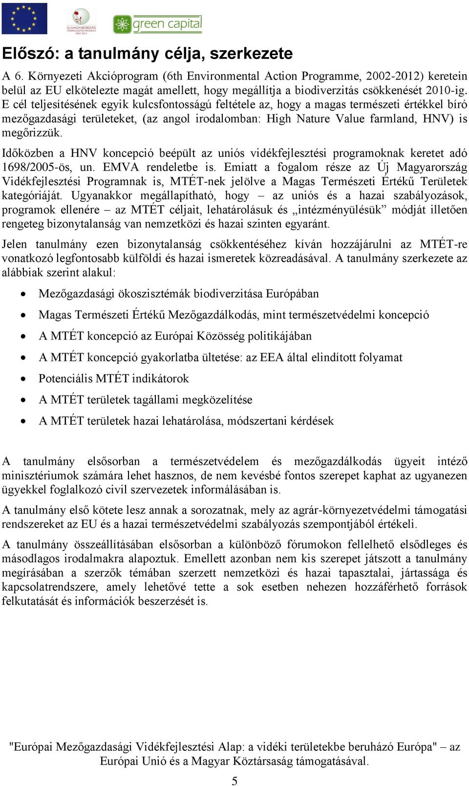 E cél teljesítésének egyik kulcsfontosságú feltétele az, hogy a magas természeti értékkel bíró mezőgazdasági területeket, (az angol irodalomban: High Nature Value farmland, HNV) is megőrizzük.