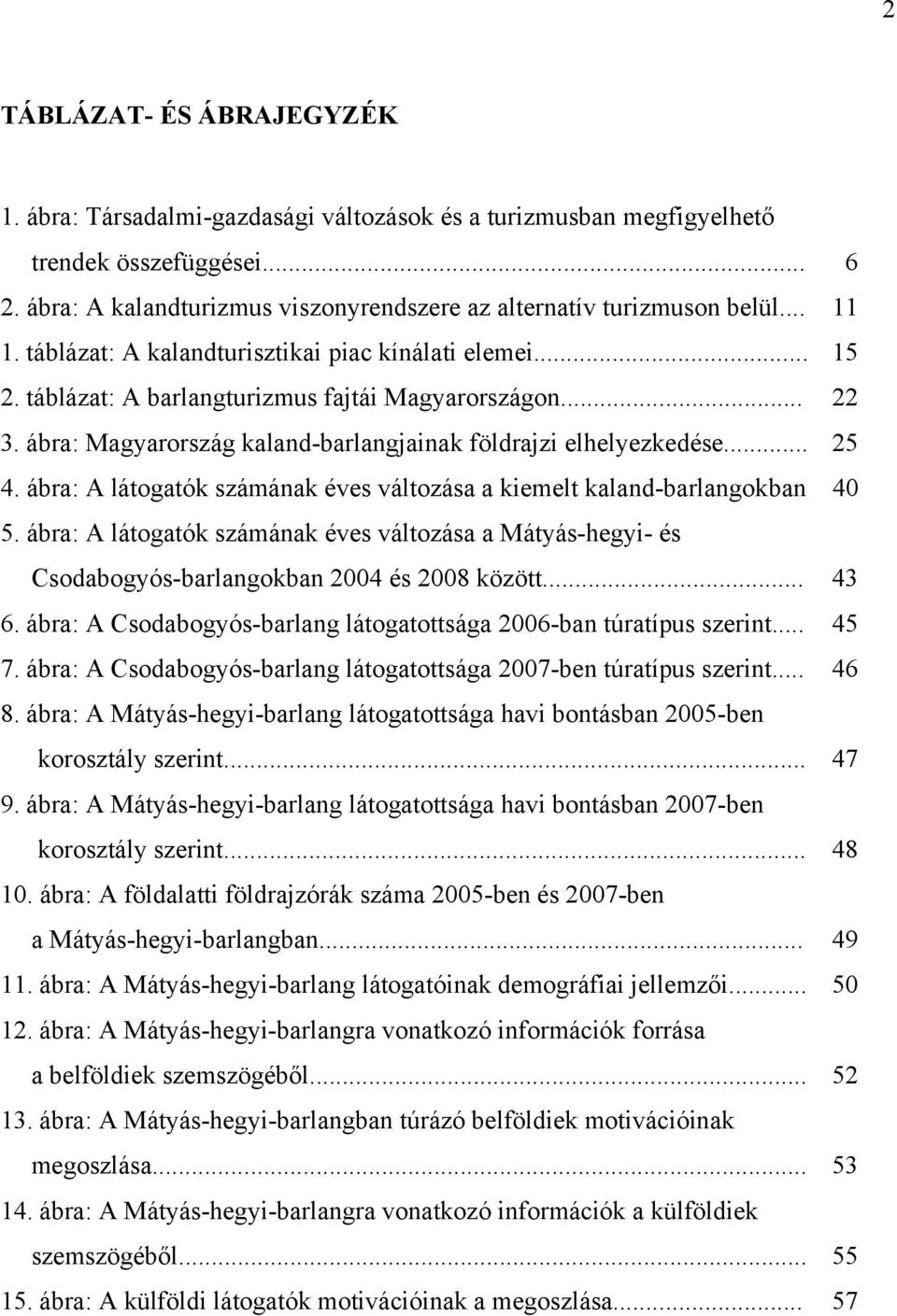 ábra: A látogatók számának éves változása a kiemelt kaland-barlangokban 40 5. ábra: A látogatók számának éves változása a Mátyás-hegyi- és Csodabogyós-barlangokban 2004 és 2008 között... 43 6.