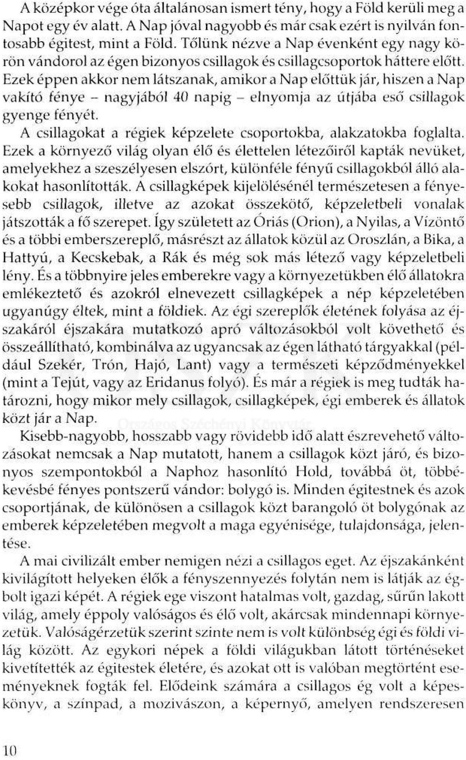 Ezek éppen akkor nem látszanak, amikor a Nap előttük jár, hiszen a Nap vakító fénye - nagyjából 40 napig - elnyomja az útjába eső csillagok gyenge fényét.