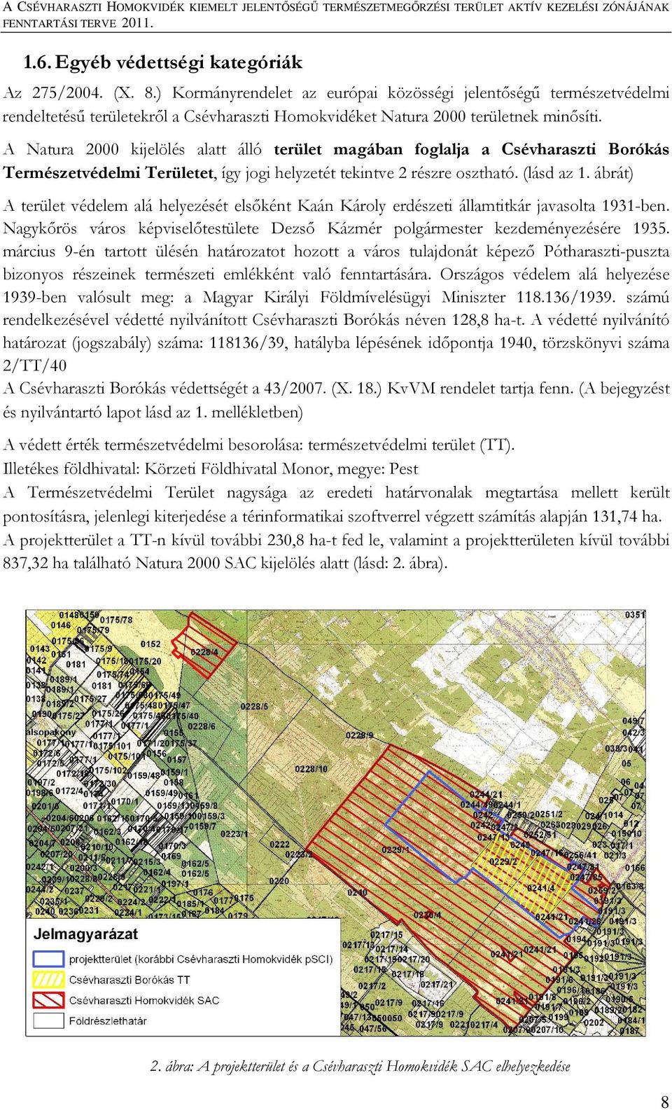 A Natura 2000 kijelölés alatt álló terület magában foglalja a Csévharaszti Borókás Természetvédelmi Területet, így jogi helyzetét tekintve 2 részre osztható. (lásd az 1.