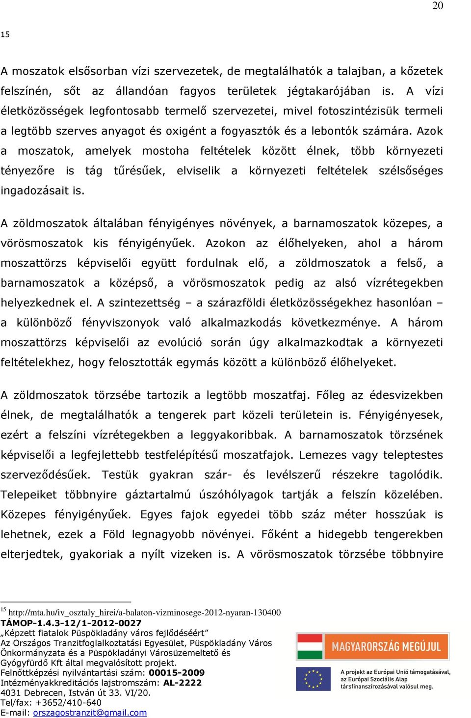 Azok a moszatok, amelyek mostoha feltételek között élnek, több környezeti tényezőre is tág tűrésűek, elviselik a környezeti feltételek szélsőséges ingadozásait is.