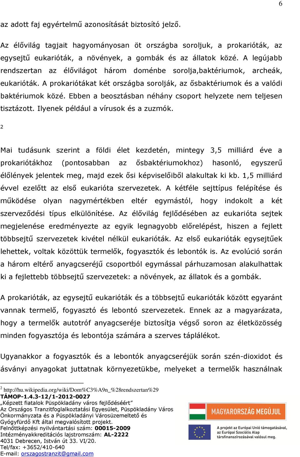 Ebben a beosztásban néhány csoport helyzete nem teljesen tisztázott. Ilyenek például a vírusok és a zuzmók.