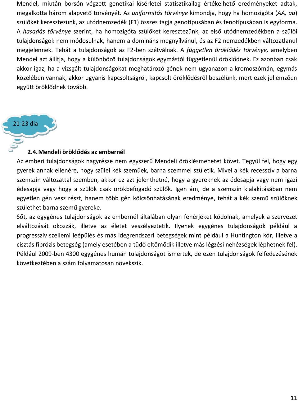 A hasadás törvénye szerint, ha homozigóta szülőket keresztezünk, az első utódnemzedékben a szülői tulajdonságok nem módosulnak, hanem a domináns megnyílvánul, és az F2 nemzedékben változatlanul