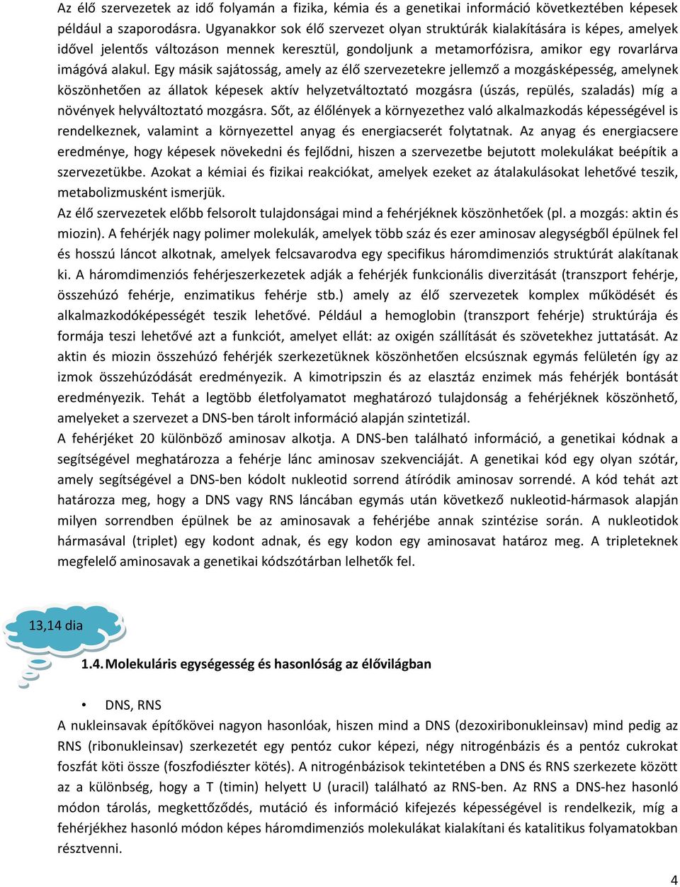 Egy másik sajátosság, amely az élő szervezetekre jellemző a mozgásképesség, amelynek köszönhetően az állatok képesek aktív helyzetváltoztató mozgásra (úszás, repülés, szaladás) míg a növények