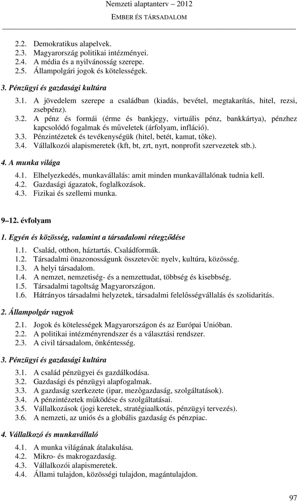 A pénz és formái (érme és bankjegy, virtuális pénz, bankkártya), pénzhez kapcsolódó fogalmak és műveletek (árfolyam, infláció). 3.3. Pénzintézetek és tevékenységük (hitel, betét, kamat, tőke). 3.4.