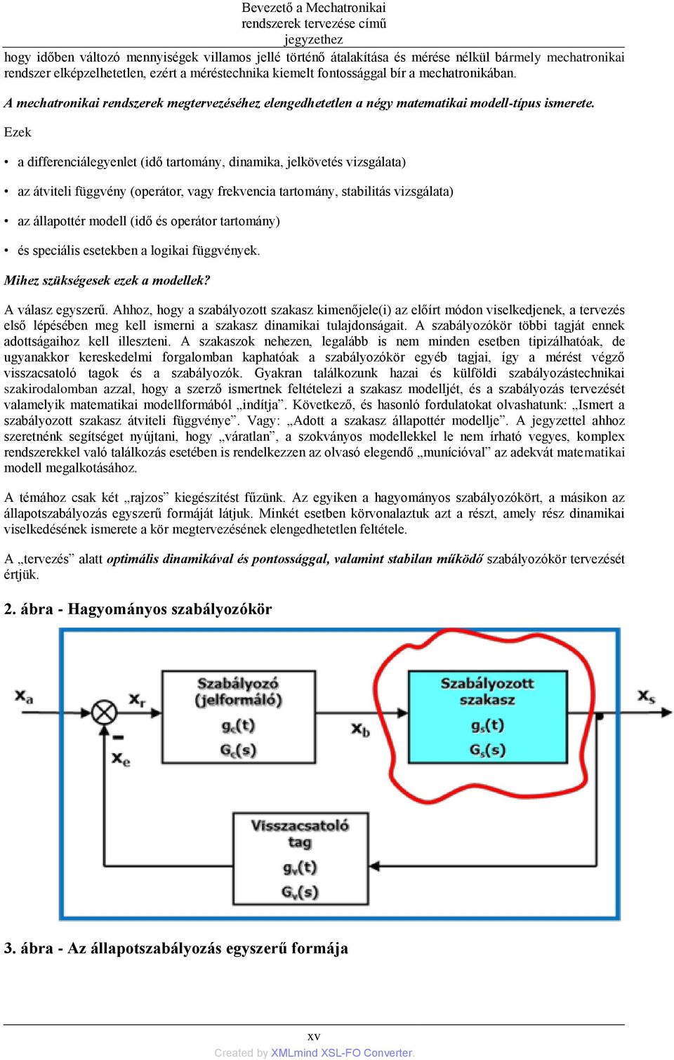 Ezek a differenciálegyenlet (idő tartomány, dinamika, jelkövetés vizsgálata) az átviteli függvény (operátor, vagy frekvencia tartomány, stabilitás vizsgálata) az állapottér modell (idő és operátor