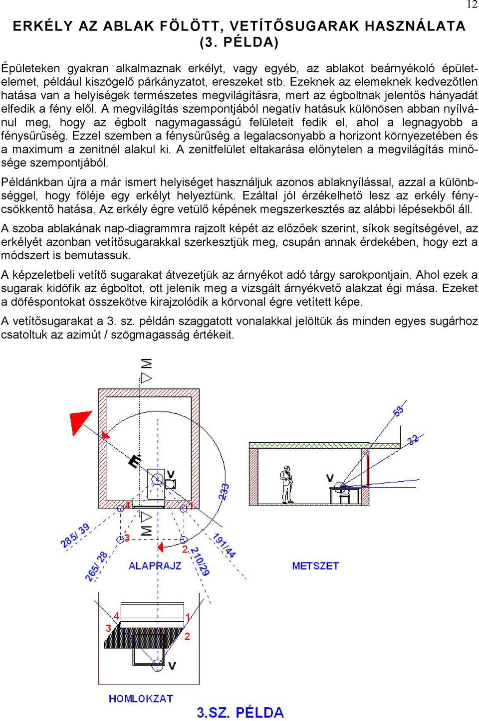 A megvilágítás szempontjából negatív hatásuk különösen abban nyílvánul meg, hogy az égbolt nagymagasságú felületeit fedik el, ahol a legnagyobb a fénysőrőség.