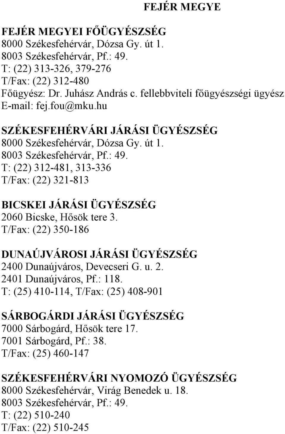 T: (22) 312-481, 313-336 T/Fax: (22) 321-813 BICSKEI JÁRÁSI ÜGYÉSZSÉG 2060 Bicske, Hősök tere 3. T/Fax: (22) 350-186 DUNAÚJVÁROSI JÁRÁSI ÜGYÉSZSÉG 2400 Dunaújváros, Devecseri G. u. 2. 2401 Dunaújváros, Pf.