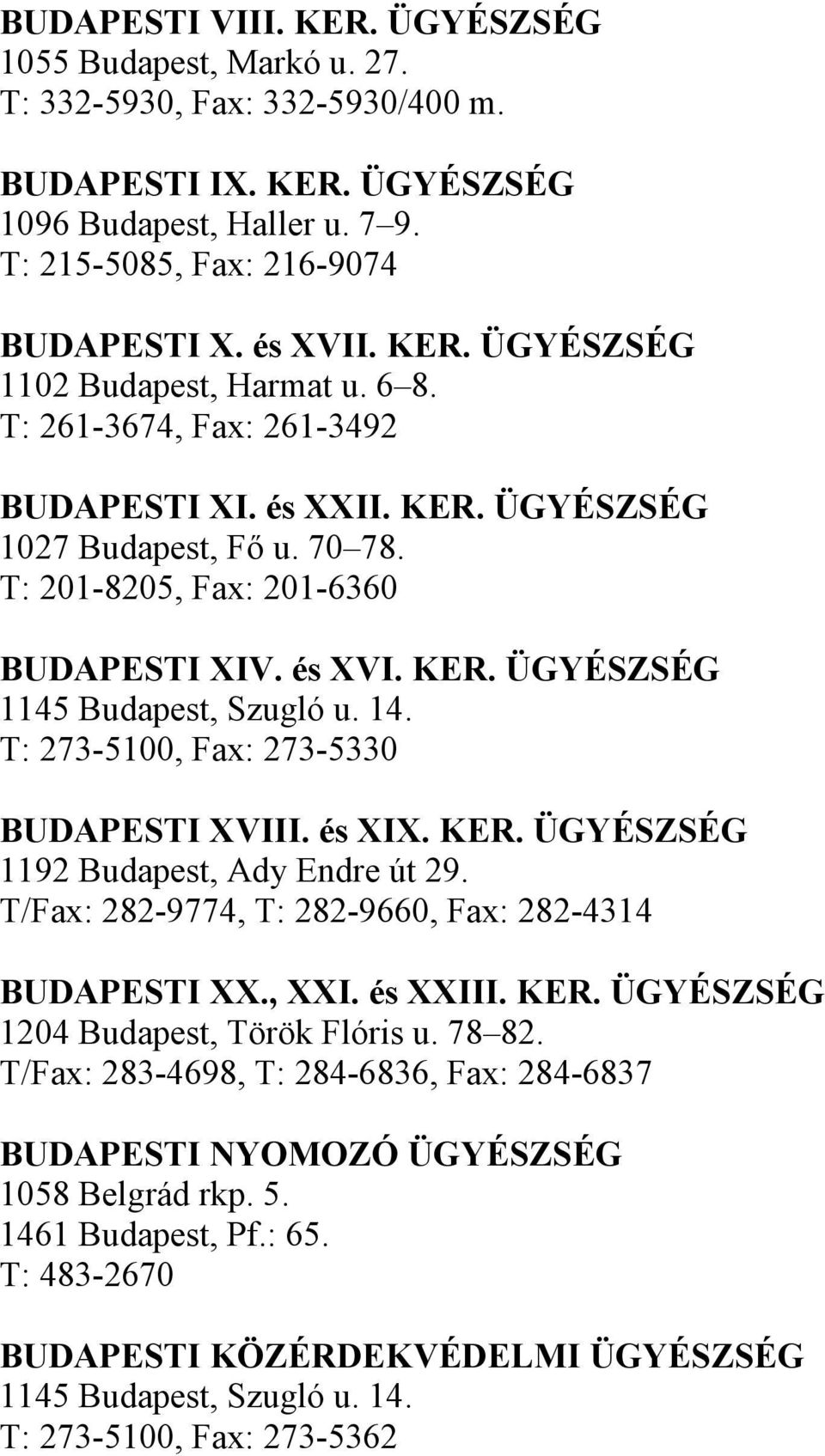 14. T: 273-5100, Fax: 273-5330 BUDAPESTI XVIII. és XIX. KER. ÜGYÉSZSÉG 1192 Budapest, Ady Endre út 29. T/Fax: 282-9774, T: 282-9660, Fax: 282-4314 BUDAPESTI XX., XXI. és XXIII. KER. ÜGYÉSZSÉG 1204 Budapest, Török Flóris u.