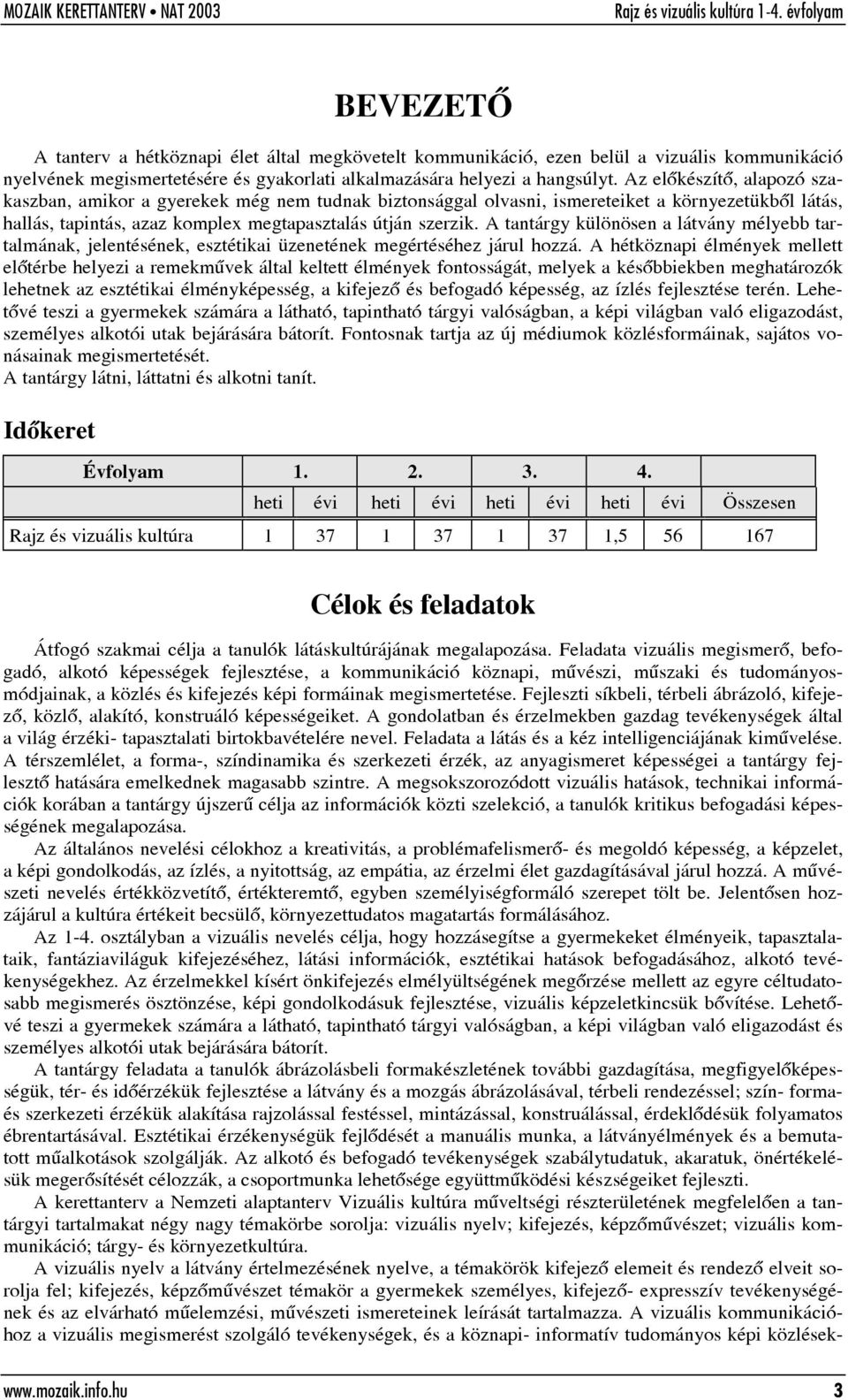 A tantárgy különösen a látvány mélyebb tartalmának, jelentésének, esztétikai üzenetének megértéséhez járul hozzá.