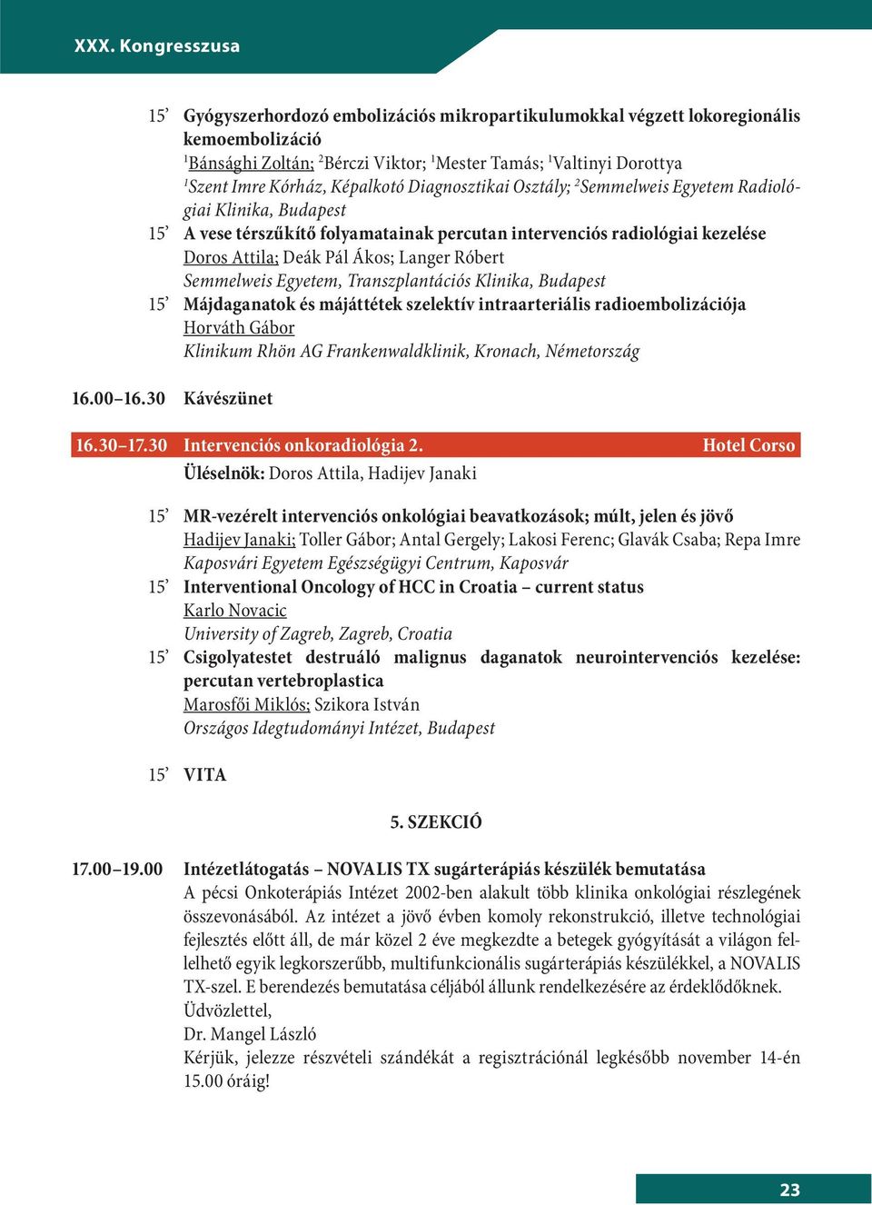 Semmelweis Egyetem, Transzplantációs Klinika, Budapest 5 Májdaganatok és májáttétek szelektív intraarteriális radioembolizációja Horváth Gábor Klinikum Rhön AG Frankenwaldklinik, Kronach, Németország