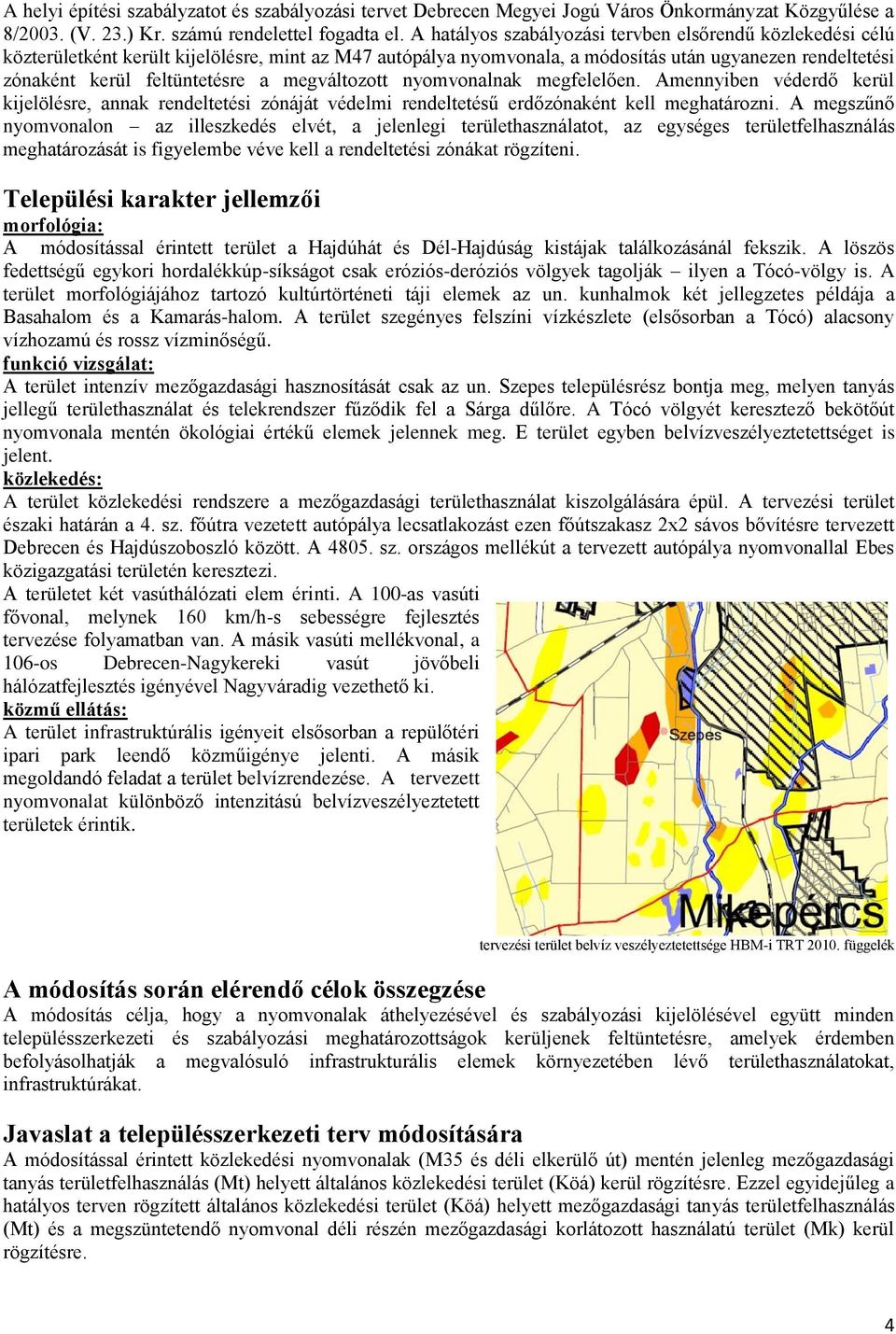 megváltozott nyomvonalnak megfelelően. Amennyiben véderdő kerül kijelölésre, annak rendeltetési zónáját védelmi rendeltetésű erdőzónaként kell meghatározni.