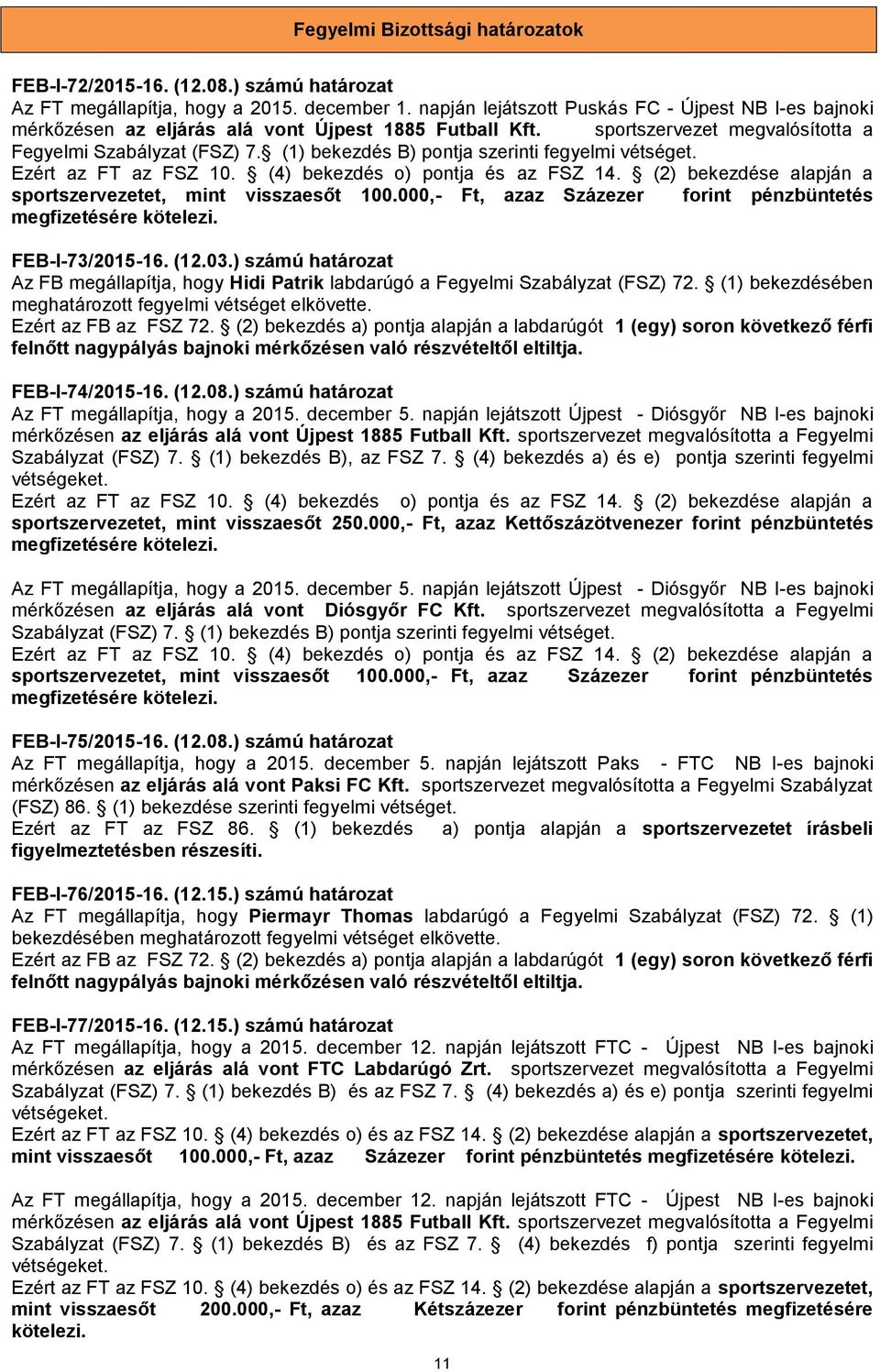 (1) bekezdés B) pontja szerinti fegyelmi vétséget. Ezért az FT az FSZ 10. (4) bekezdés o) pontja és az FSZ 14. (2) bekezdése alapján a sportszervezetet, mint visszaesőt 100.