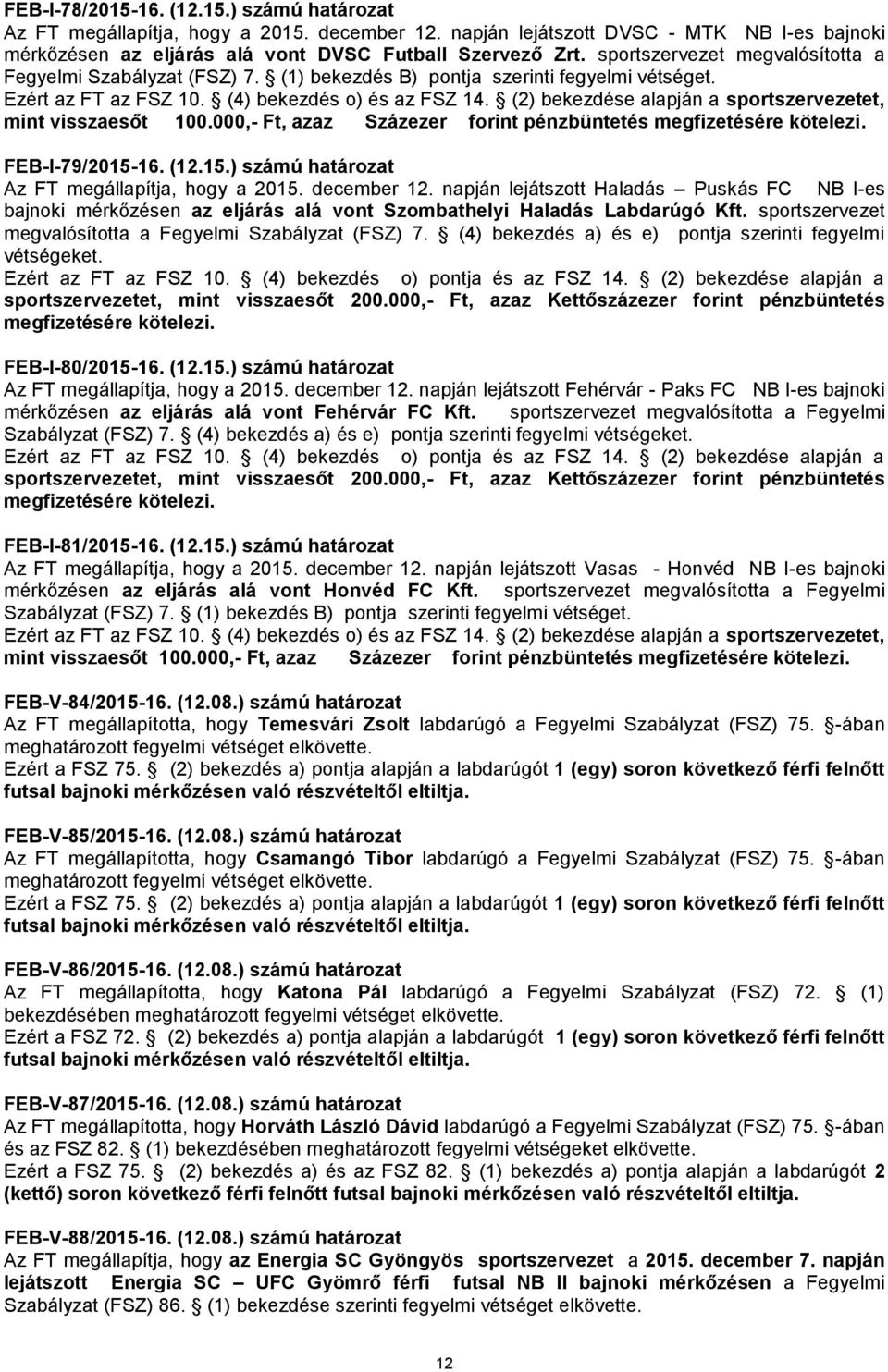 (2) bekezdése alapján a sportszervezetet, mint visszaesőt 100.000,- Ft, azaz Százezer forint pénzbüntetés megfizetésére kötelezi. FEB-I-79/2015-16. (12.15.) számú határozat Az FT megállapítja, hogy a 2015.