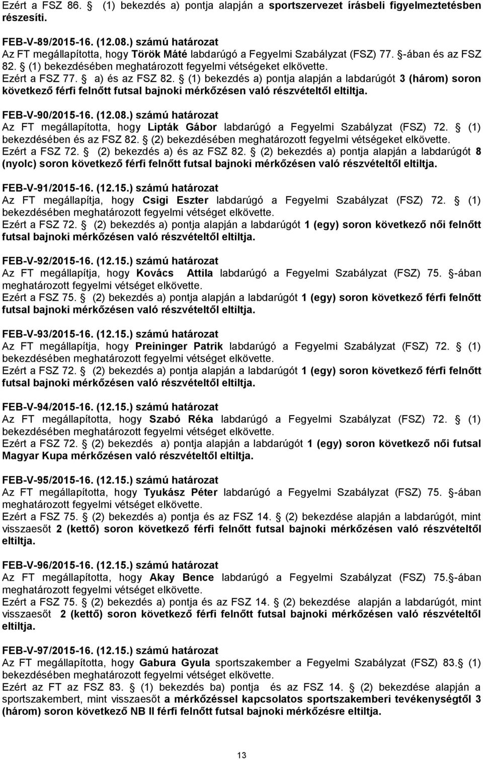 a) és az FSZ 82. (1) bekezdés a) pontja alapján a labdarúgót 3 (három) soron következő férfi felnőtt futsal bajnoki mérkőzésen való részvételtől eltiltja. FEB-V-90/2015-16. (12.08.