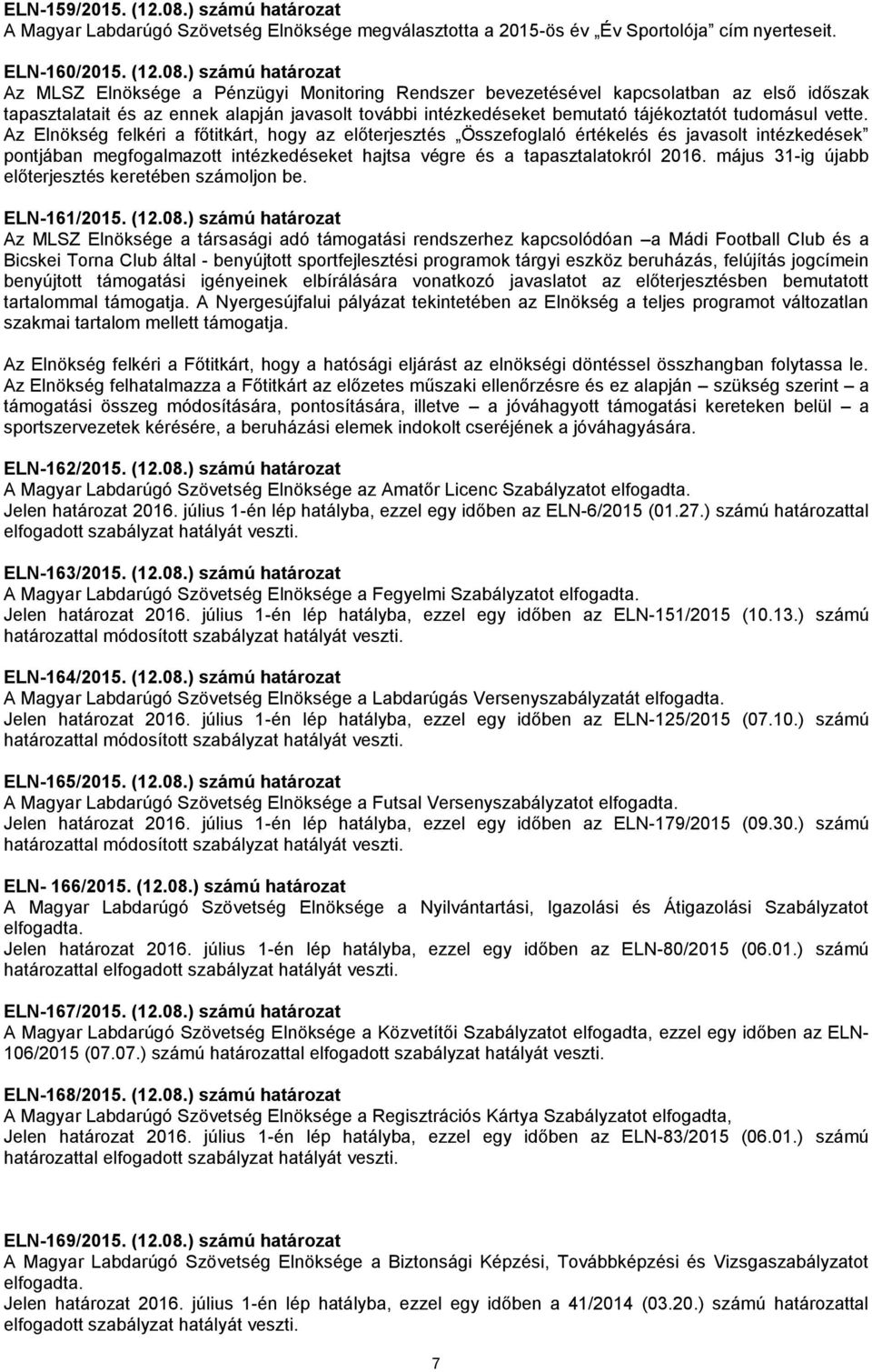 ) számú határozat Az MLSZ Elnöksége a Pénzügyi Monitoring Rendszer bevezetésével kapcsolatban az első időszak tapasztalatait és az ennek alapján javasolt további intézkedéseket bemutató tájékoztatót