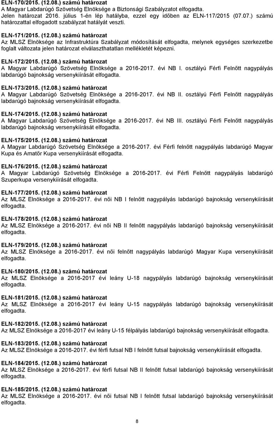 ) számú határozat Az MLSZ Elnöksége az Infrastruktúra Szabályzat módosítását elfogadta, melynek egységes szerkezetbe foglalt változata jelen határozat elválaszthatatlan mellékletét képezni.