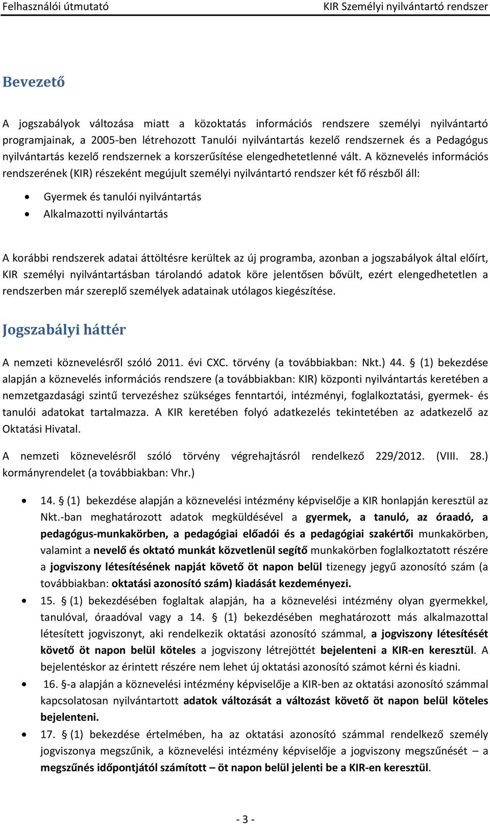 A köznevelés infrmációs rendszerének (KIR) részeként megújult személyi nyilvántartó rendszer két fő részből áll: Gyermek és tanulói nyilvántartás Alkalmaztti nyilvántartás A krábbi rendszerek adatai