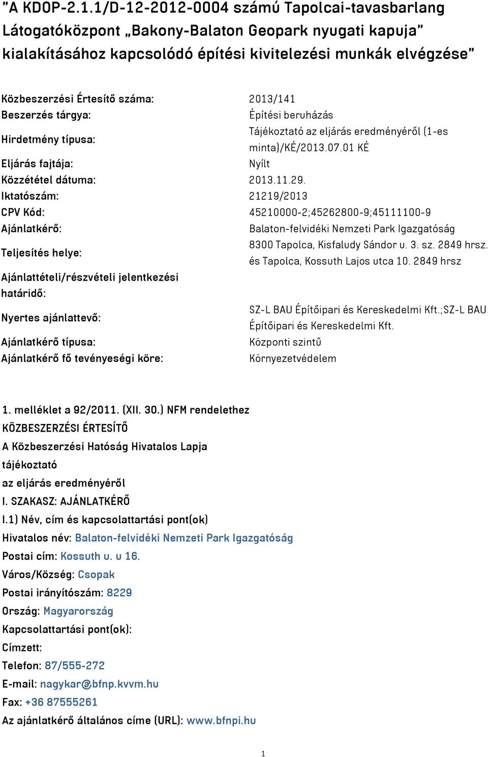 2013/141 Beszerzés tárgya: Építési beruházás Hirdetmény típusa: Tájékoztató az eljárás eredményéről (1-es minta)/ké/2013.07.01 KÉ Eljárás fajtája: Nyílt Közzététel dátuma: 2013.11.29.