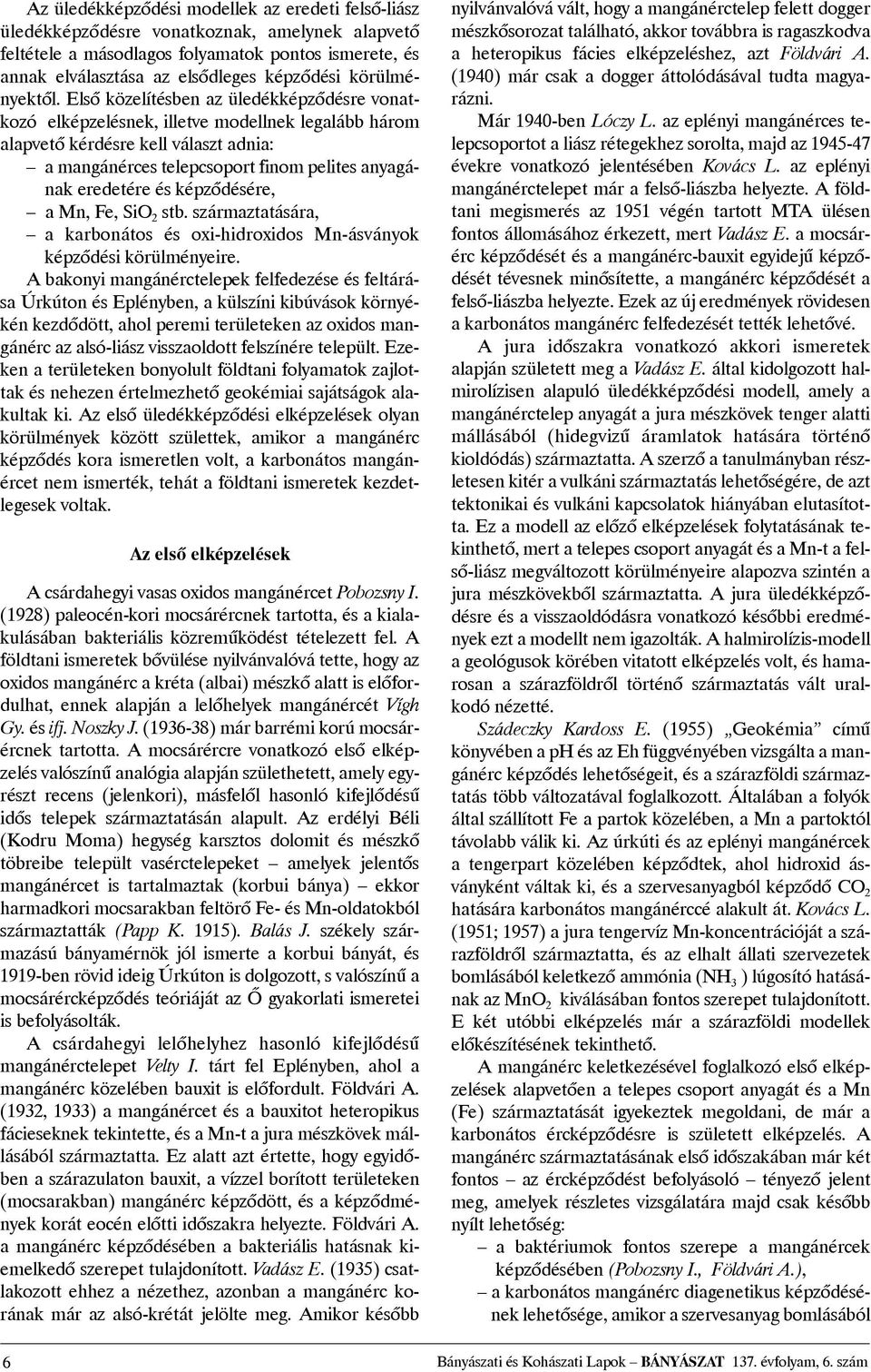 Elsõ közelítésben az üledékképzõdésre vonatkozó elképzelésnek, illetve modellnek legalább három alapvetõ kérdésre kell választ adnia: a mangánérces telepcsoport finom pelites anyagának eredetére és