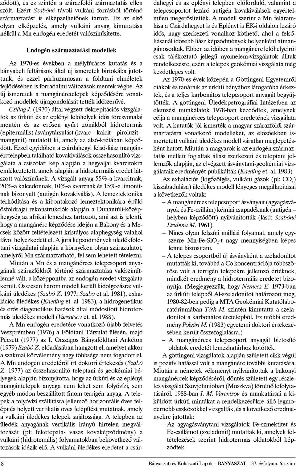 Endogén származtatási modellek Az 1970-es években a mélyfúrásos kutatás és a bányabeli feltárások által új ismeretek birtokába jutottunk, és ezzel párhuzamosan a földtani elméletek fejlõdésében is