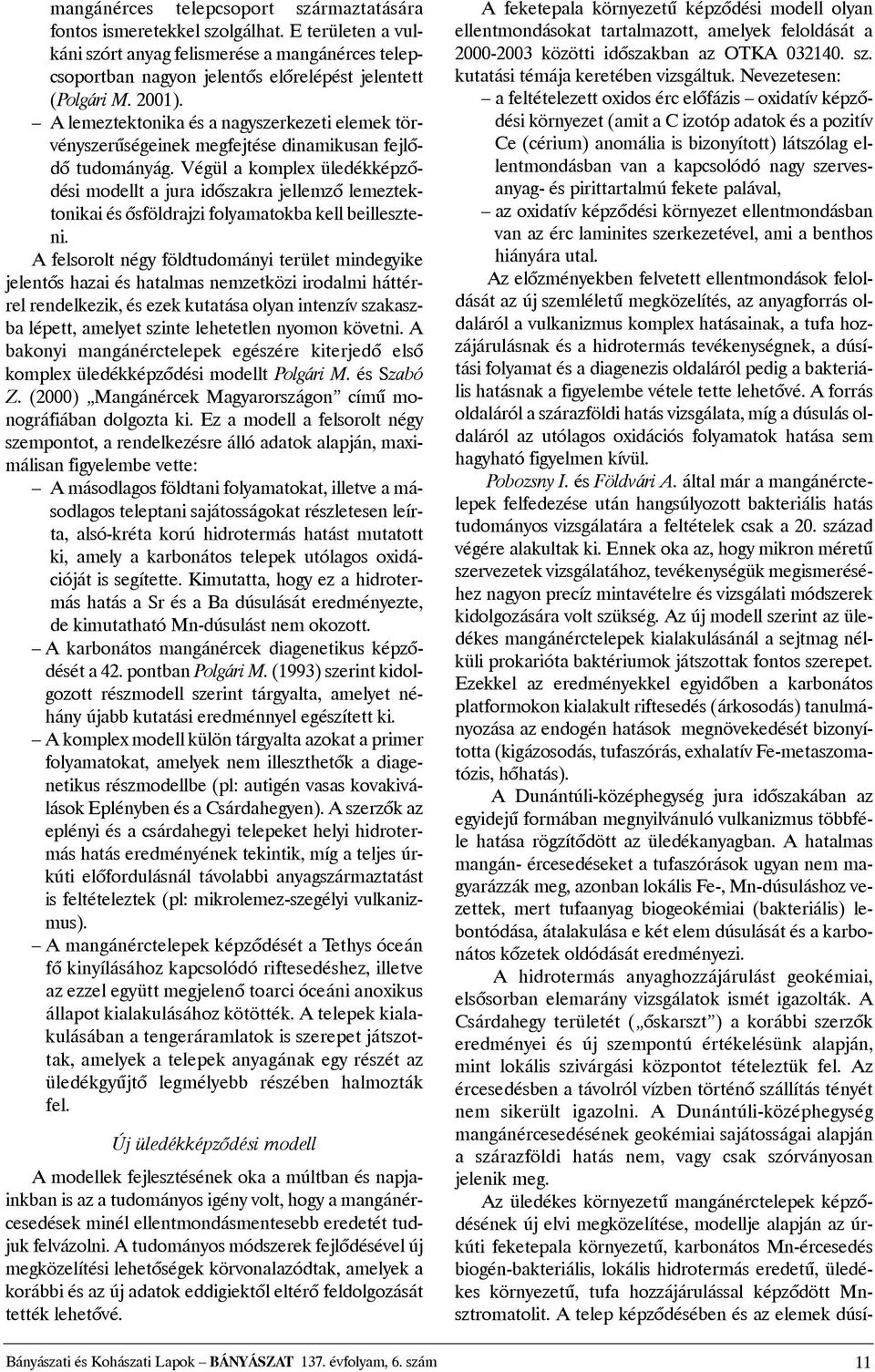 Végül a komplex üledékképzõdési modellt a jura idõszakra jellemzõ lemeztektonikai és õsföldrajzi folyamatokba kell beilleszteni.