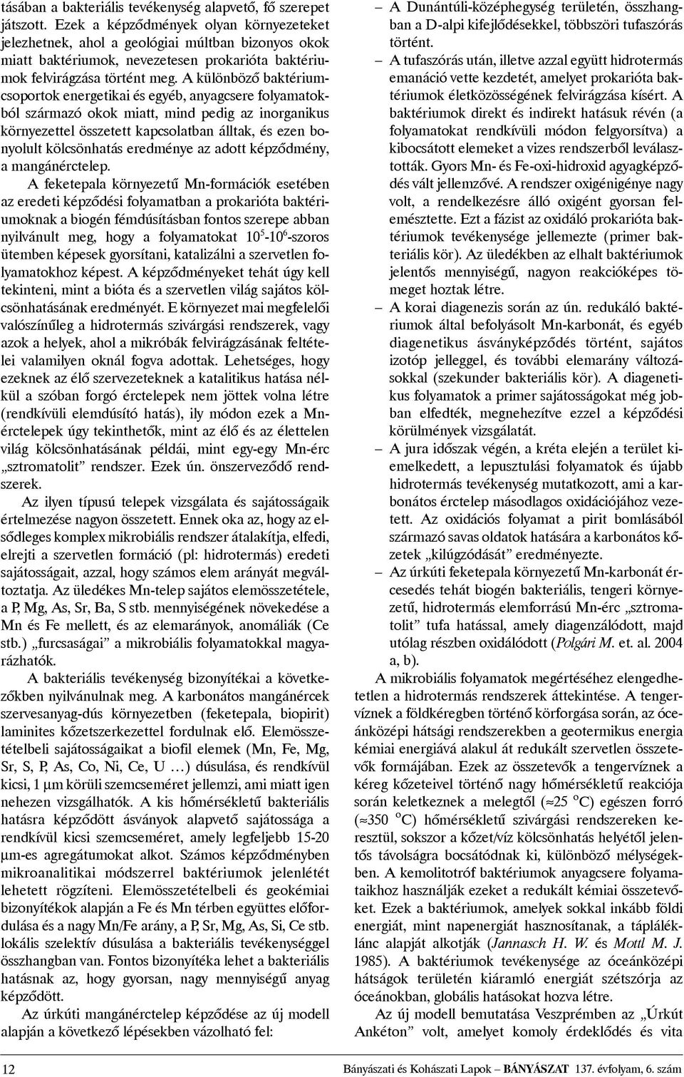 A különbözõ baktériumcsoportok energetikai és egyéb, anyagcsere folyamatokból származó okok miatt, mind pedig az inorganikus környezettel összetett kapcsolatban álltak, és ezen bonyolult kölcsönhatás