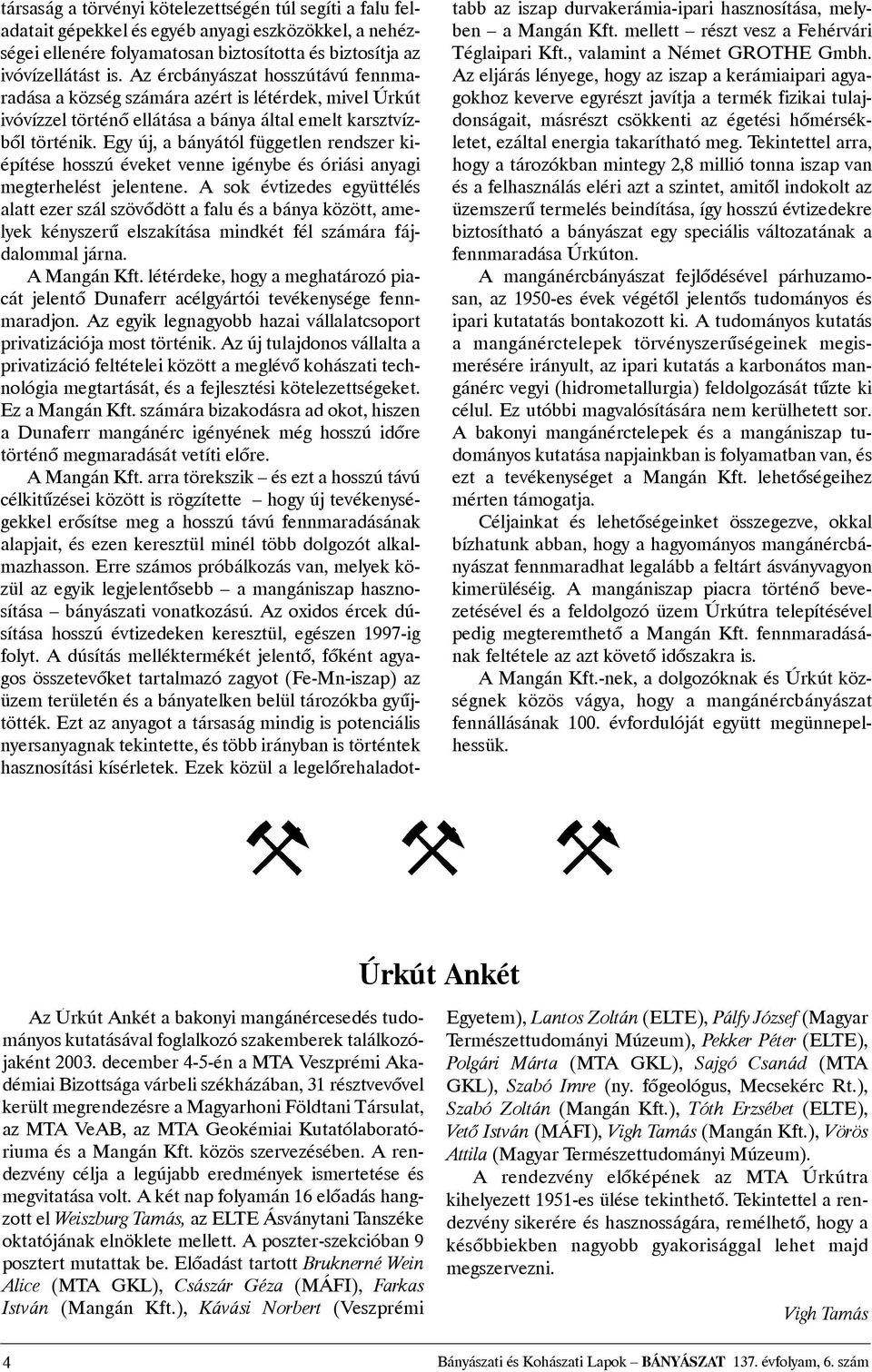 Egy új, a bányától független rendszer kiépítése hosszú éveket venne igénybe és óriási anyagi megterhelést jelentene.