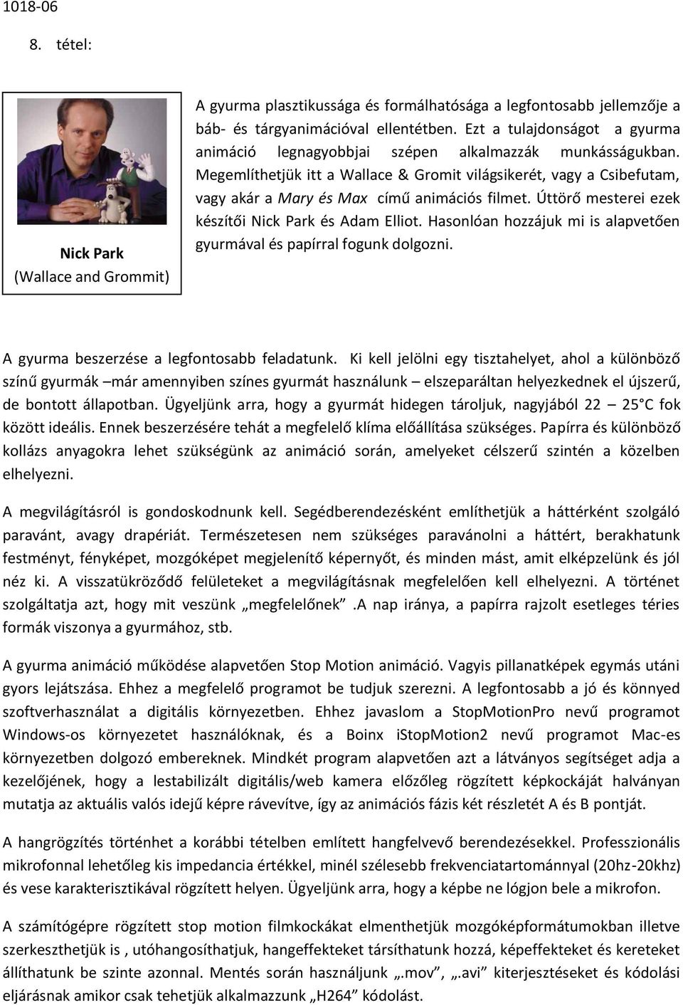 Megemlíthetjük itt a Wallace & Gromit világsikerét, vagy a Csibefutam, vagy akár a Mary és Max című animációs filmet. Úttörő mesterei ezek készítői Nick Park és Adam Elliot.