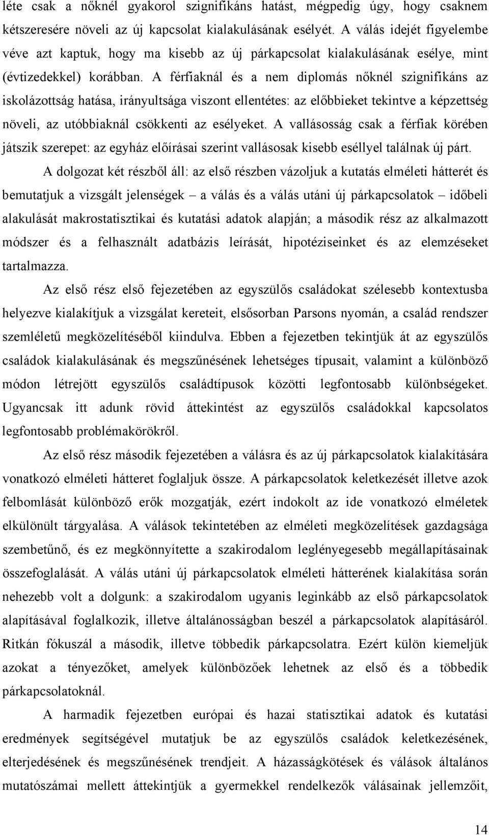 A férfiaknál és a nem diplomás nőknél szignifikáns az iskolázottság hatása, irányultsága viszont ellentétes: az előbbieket tekintve a képzettség növeli, az utóbbiaknál csökkenti az esélyeket.