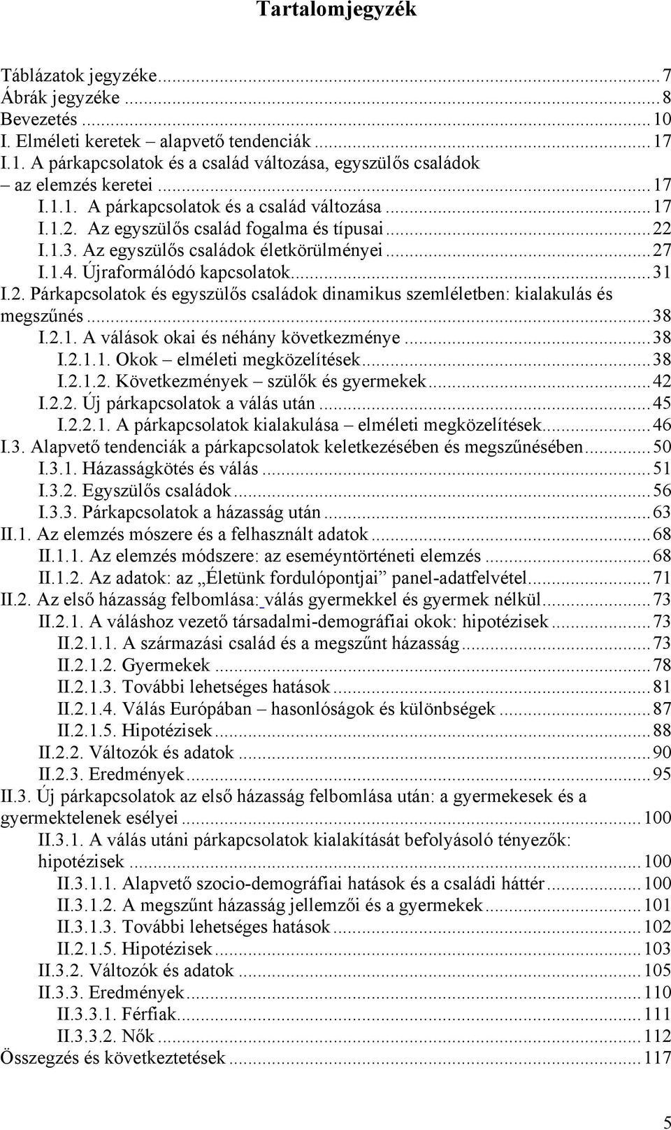 ..38 I.2.1. A válások okai és néhány következménye...38 I.2.1.1. Okok elméleti megközelítések...38 I.2.1.2. Következmények szülők és gyermekek...42 I.2.2. Új párkapcsolatok a válás után...45 I.2.2.1. A párkapcsolatok kialakulása elméleti megközelítések.