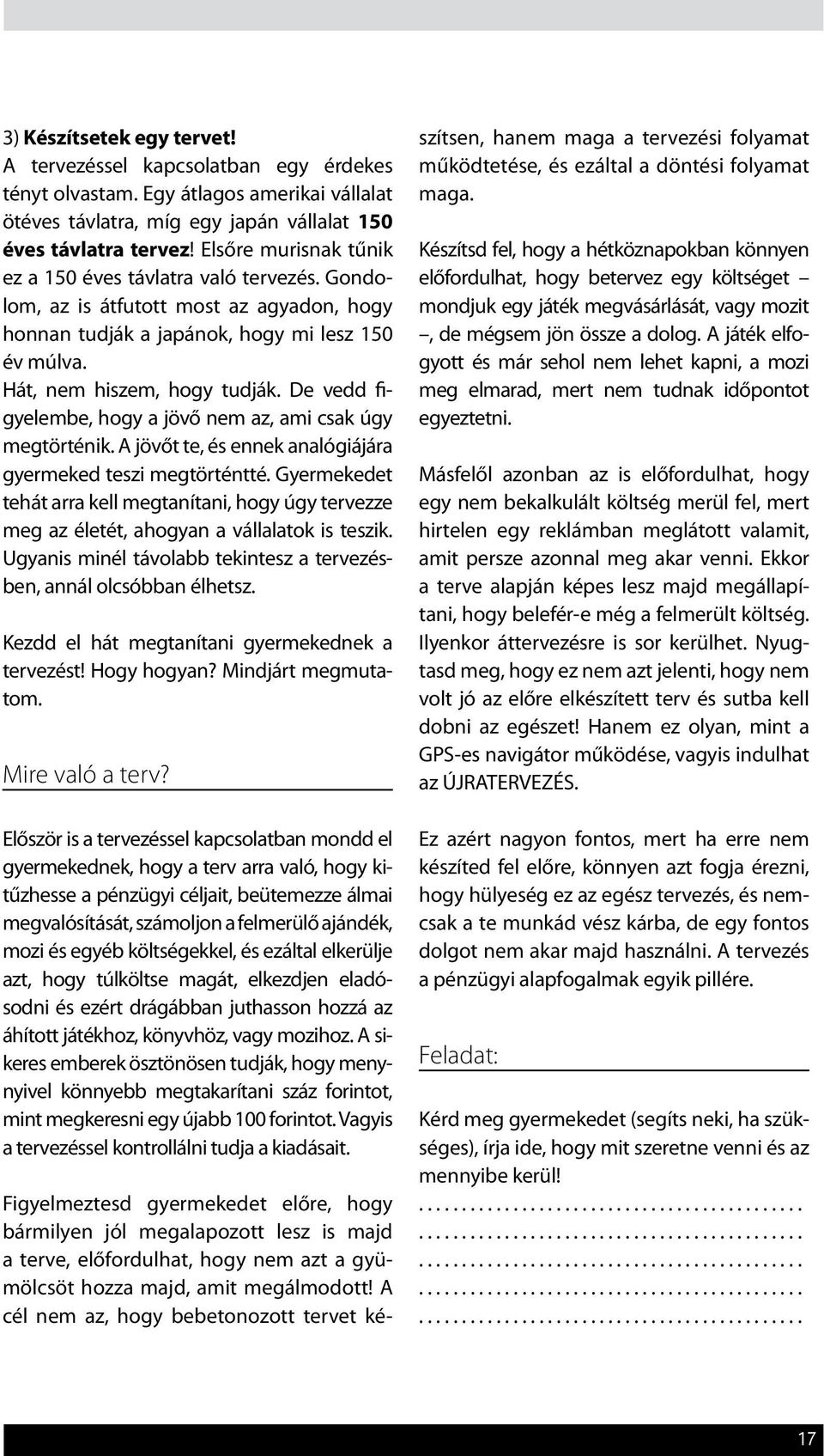 De vedd figyelembe, hogy a jövő nem az, ami csak úgy megtörténik. A jövőt te, és ennek analógiájára gyermeked teszi megtörténtté.