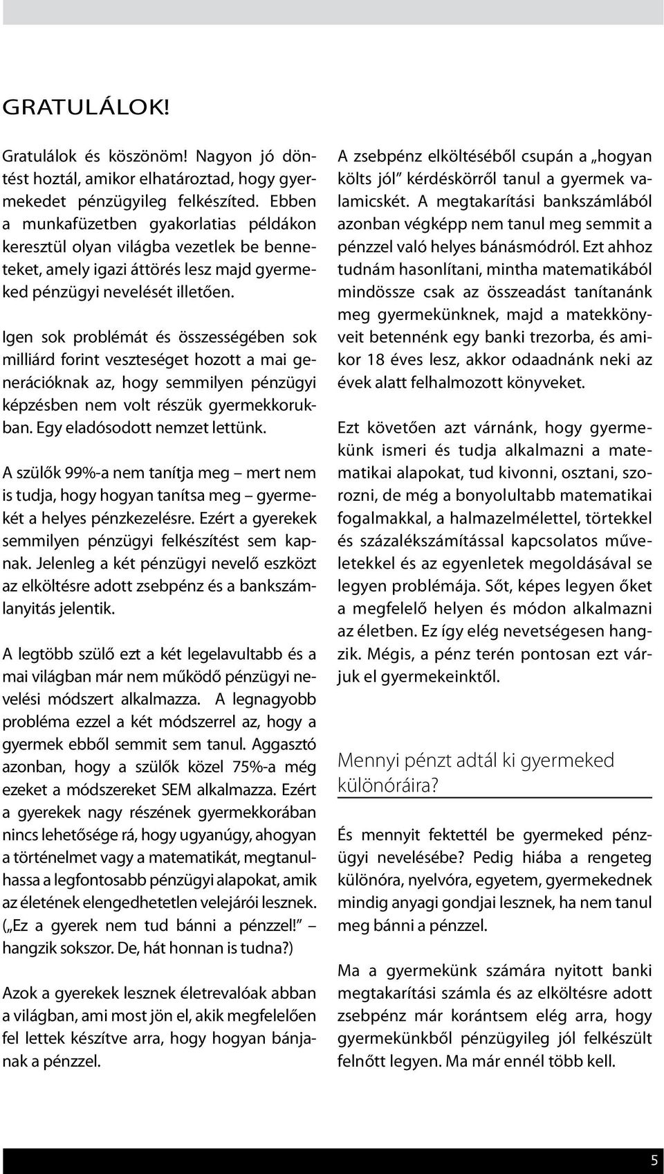 Igen sok problémát és összességében sok milliárd forint veszteséget hozott a mai generációknak az, hogy semmilyen pénzügyi képzésben nem volt részük gyermekkorukban. Egy eladósodott nemzet lettünk.