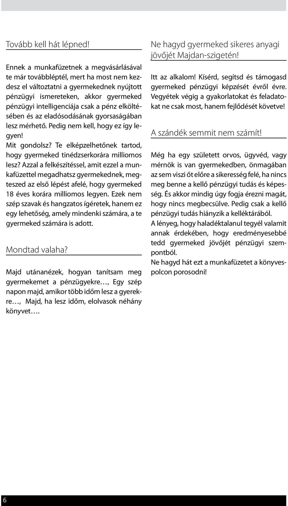 elköltésében és az eladósodásának gyorsaságában lesz mérhető. Pedig nem kell, hogy ez így legyen! Mit gondolsz? Te elképzelhetőnek tartod, hogy gyermeked tinédzserkorára milliomos lesz?