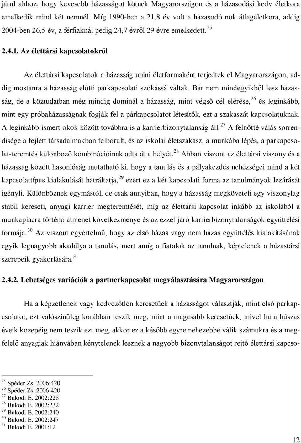 Bár nem mindegyikből lesz házasság, de a köztudatban még mindig dominál a házasság, mint végső cél elérése, 26 és leginkább, mint egy próbaházasságnak fogják fel a párkapcsolatot létesítők, ezt a