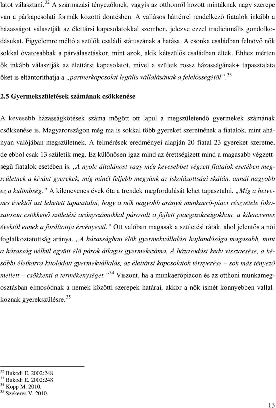 Figyelemre méltó a szülők családi státuszának a hatása. A csonka családban felnövő nők sokkal óvatosabbak a párválasztáskor, mint azok, akik kétszülős családban éltek.