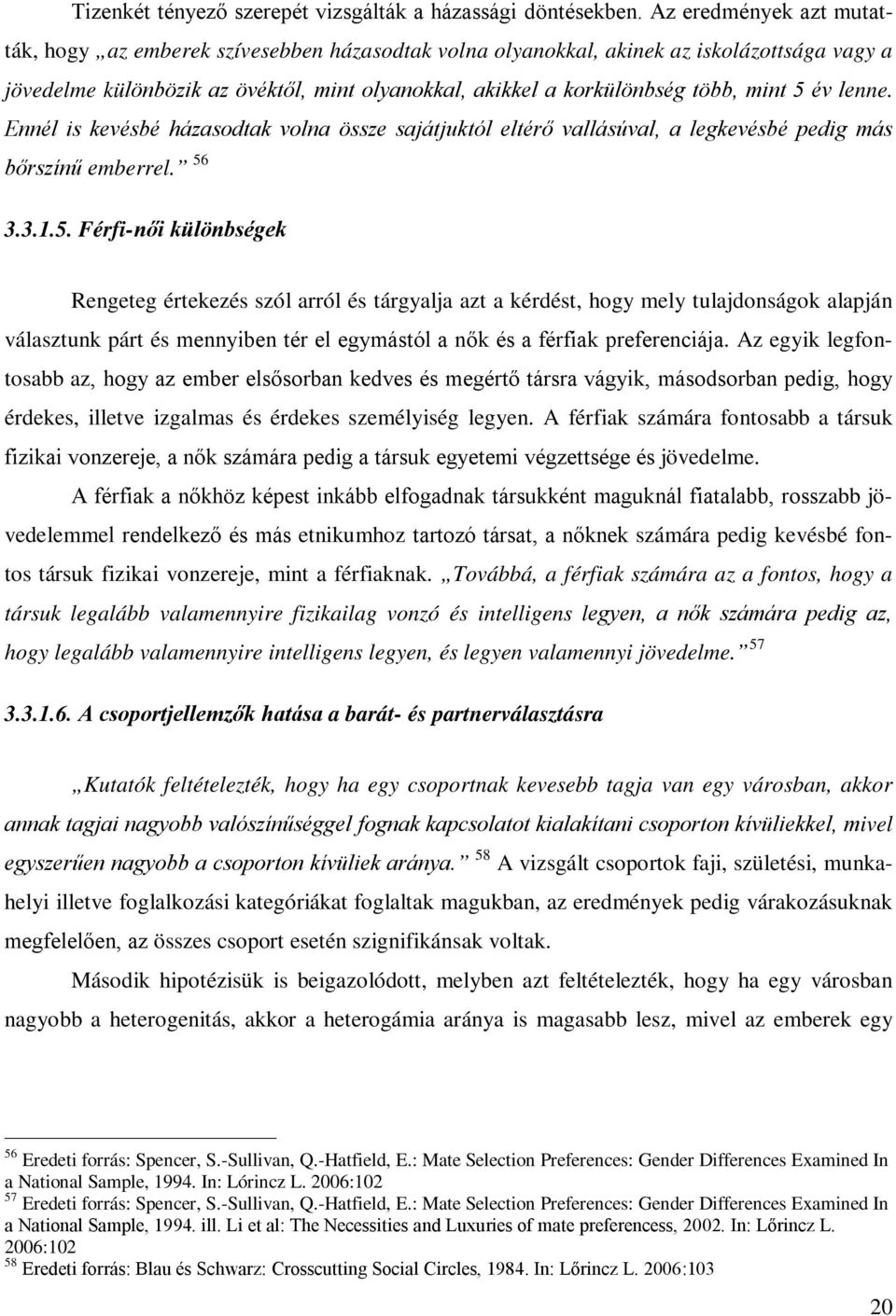 mint 5 év lenne. Ennél is kevésbé házasodtak volna össze sajátjuktól eltérő vallásúval, a legkevésbé pedig más bőrszínű emberrel. 56 3.3.1.5. Férfi-női különbségek Rengeteg értekezés szól arról és tárgyalja azt a kérdést, hogy mely tulajdonságok alapján választunk párt és mennyiben tér el egymástól a nők és a férfiak preferenciája.