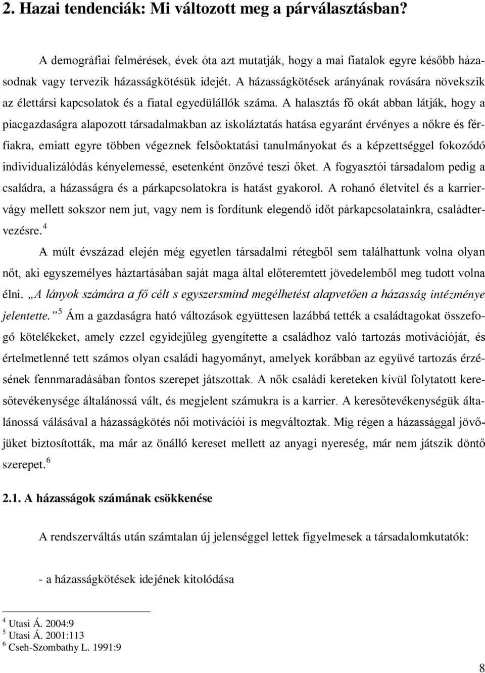 A halasztás fő okát abban látják, hogy a piacgazdaságra alapozott társadalmakban az iskoláztatás hatása egyaránt érvényes a nőkre és férfiakra, emiatt egyre többen végeznek felsőoktatási