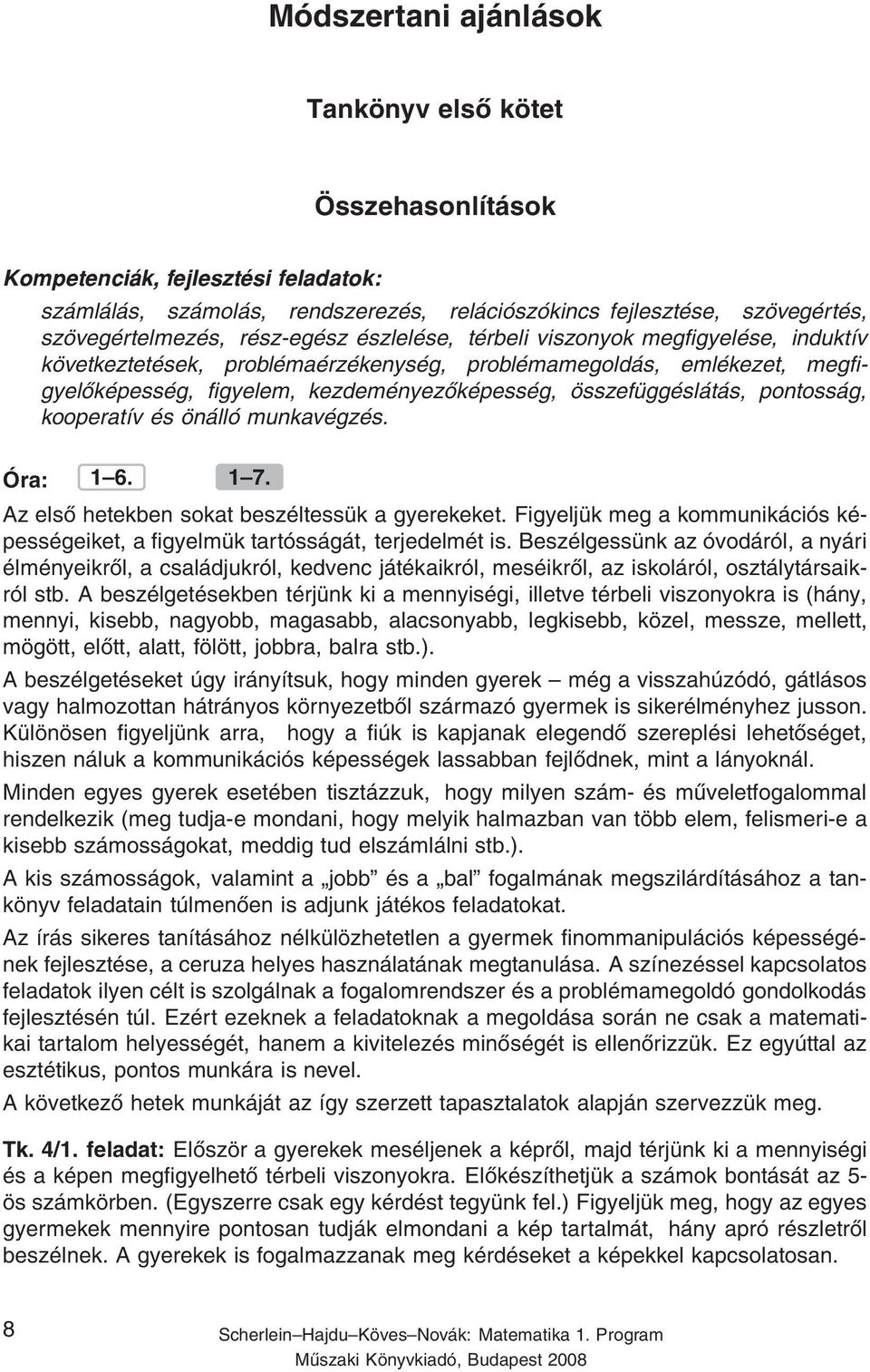 pontosság, kooperatív és önálló munkavégzés. Óra: 1 6. 1 7. Az első hetekben sokat beszéltessük a gyerekeket. Figyeljük meg a kommunikációs képességeiket, a figyelmük tartósságát, terjedelmét is.