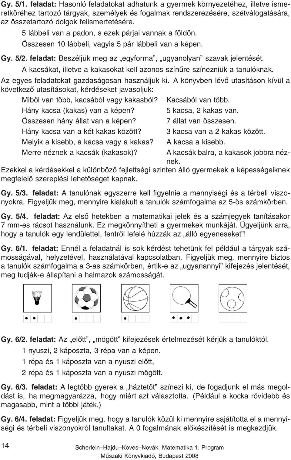 5 lábbeli van a padon, s ezek párjai vannak a földön. Összesen 10 lábbeli, vagyis 5 pár lábbeli van a képen. Gy. 5/2. feladat: Beszéljük meg az egyforma, ugyanolyan szavak jelentését.