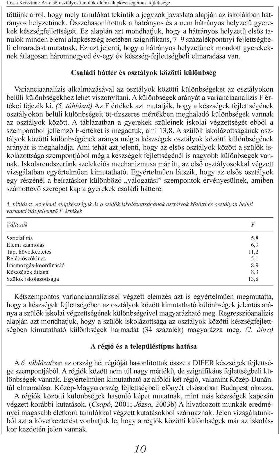 Ez alapján azt mondhatjuk, hogy a hátrányos helyzetû elsõs tanulók minden elemi alapkészség esetében szignifikáns, 7 9 százalékpontnyi fejlettségbeli elmaradást mutatnak.